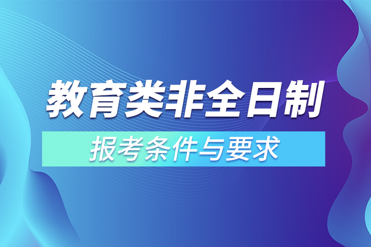 教育类非全日制研究生报考条件与要求