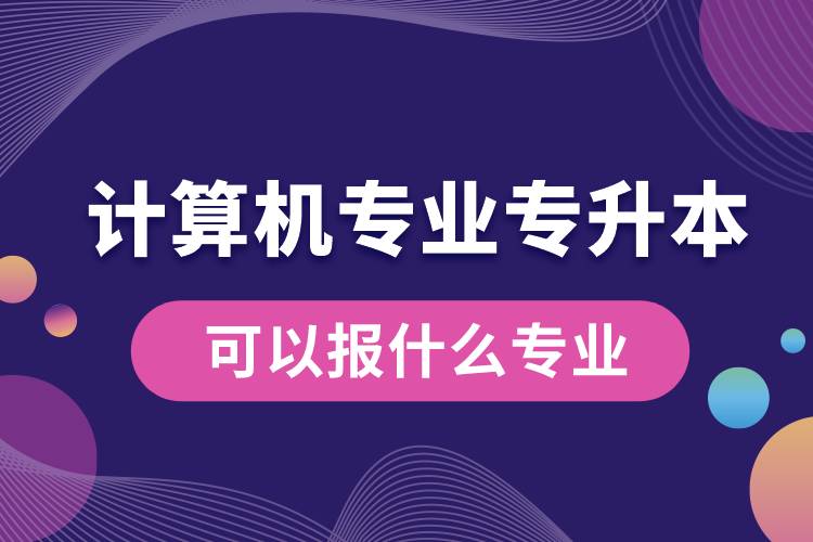 计算机专业专升本可以报什么专业