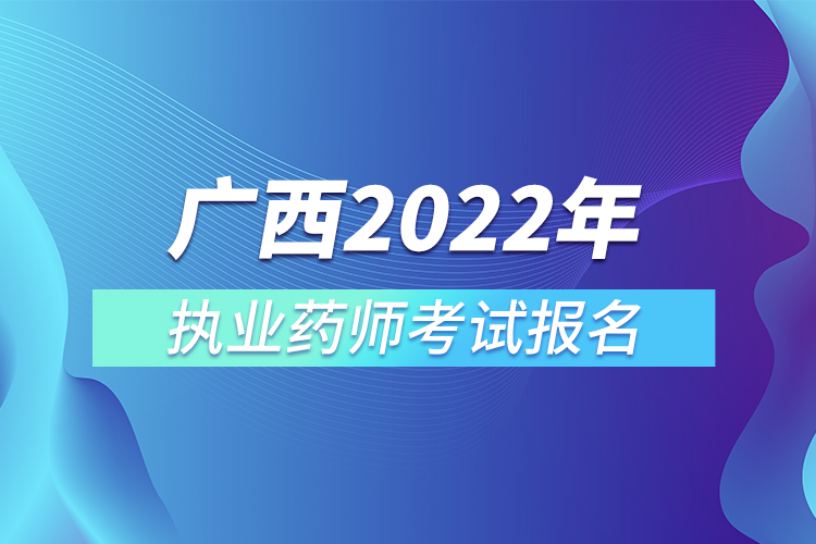 广西2022年执业药师考试报名