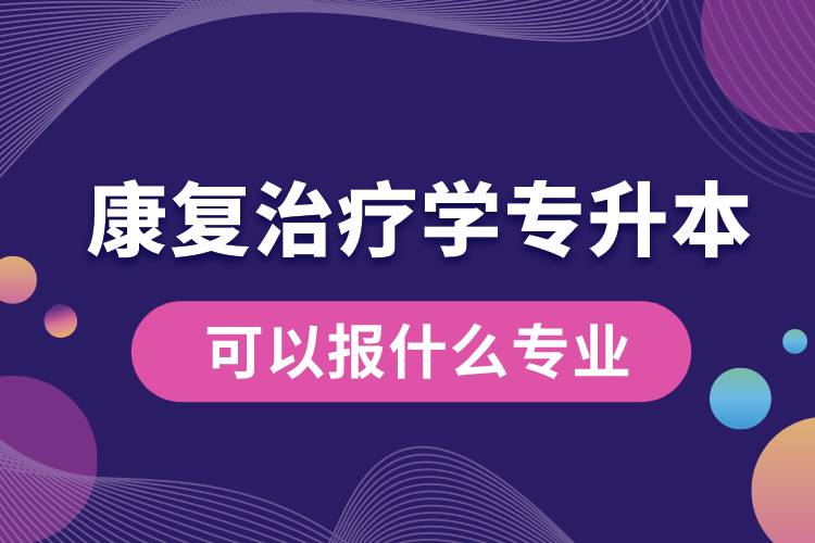 康复治疗学专升本可以报什么专业