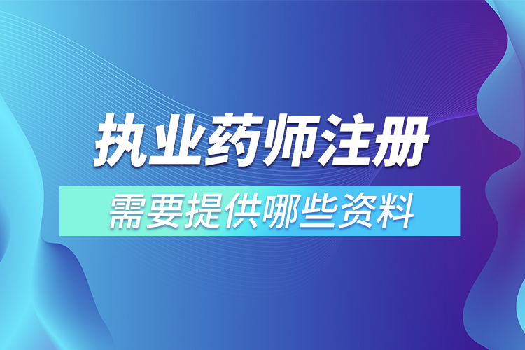 执业药师注册需要提供哪些资料