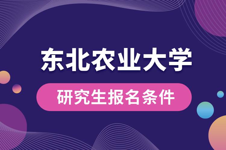 东北农业大学研究生报名条件