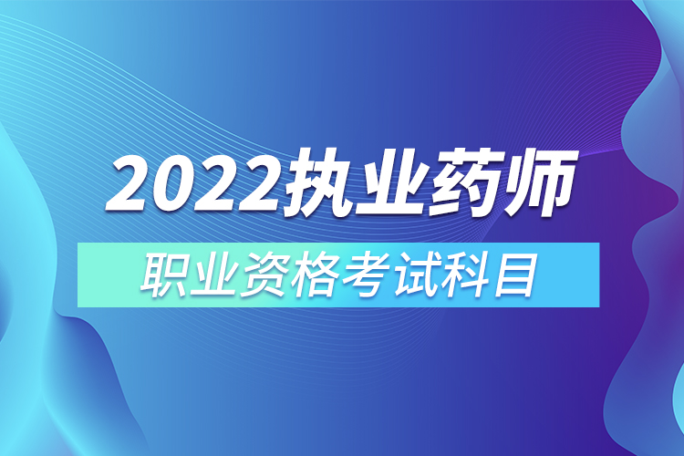 2022年执业药师职业资格考试科目