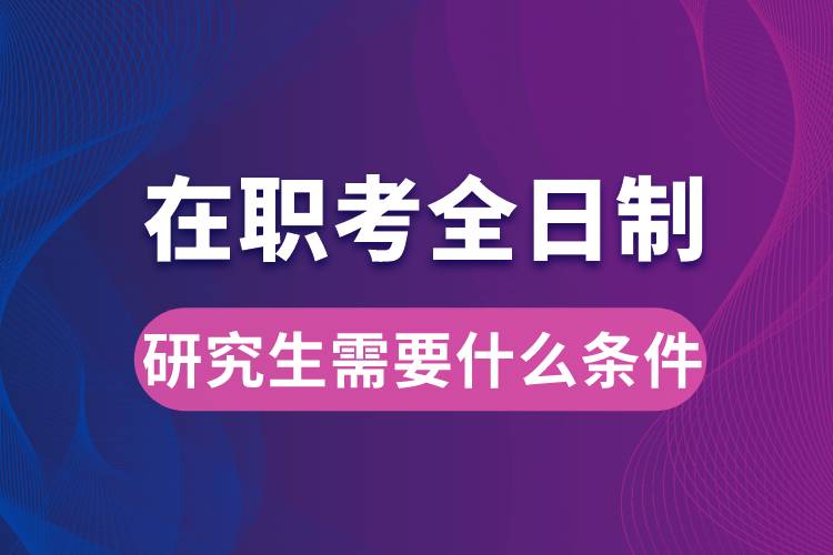 在职考全日制研究生需要什么条件