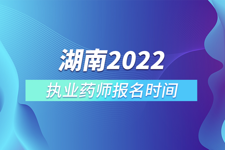 湖南2022执业药师报名时间
