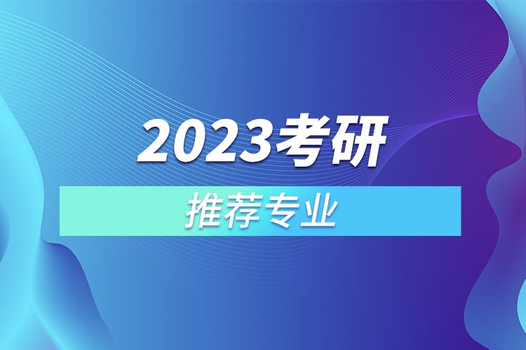 2023考研推荐专业