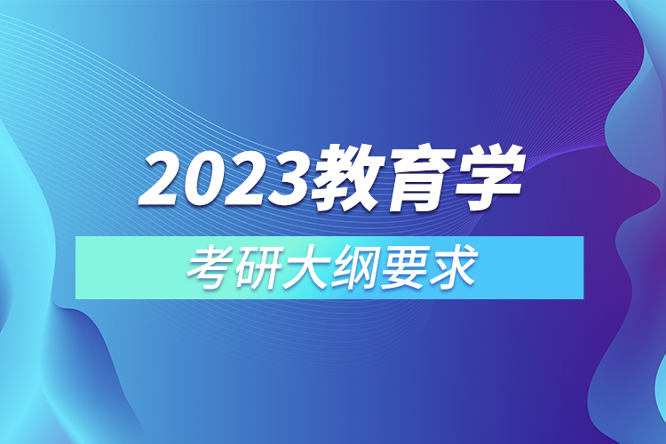 2023教育学考研大纲要求