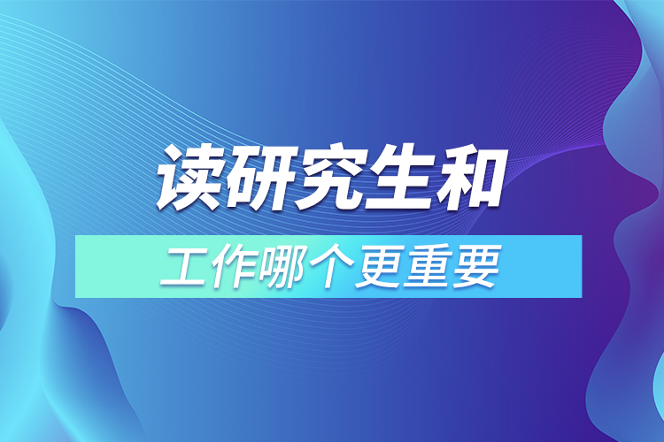 读研究生和工作哪个更重要