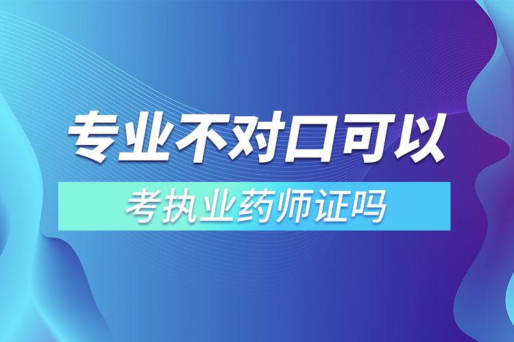 专业不对口可以考执业药师证吗