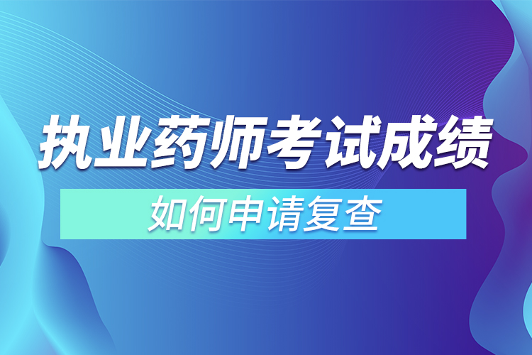 执业药师考试成绩如何申请复查