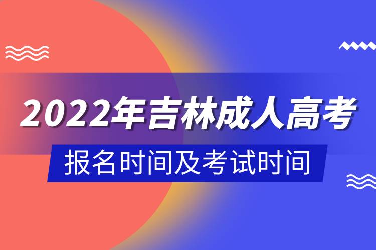 2022年吉林成人高考报名时间及考试时间.jpg