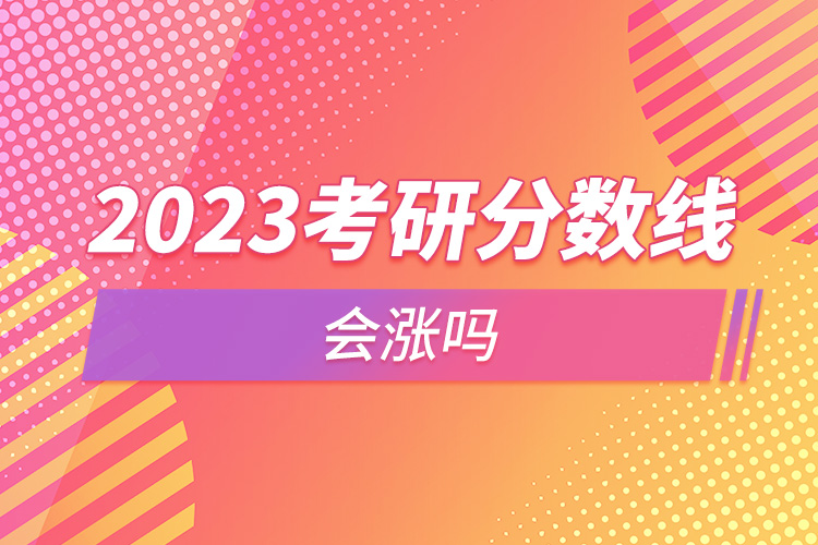 2023考研分数线会涨吗.jpg