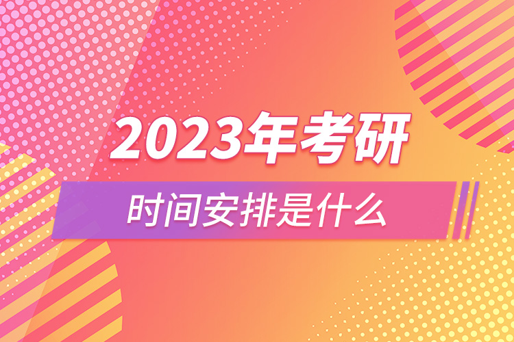 2023年考研时间安排是什么.jpg