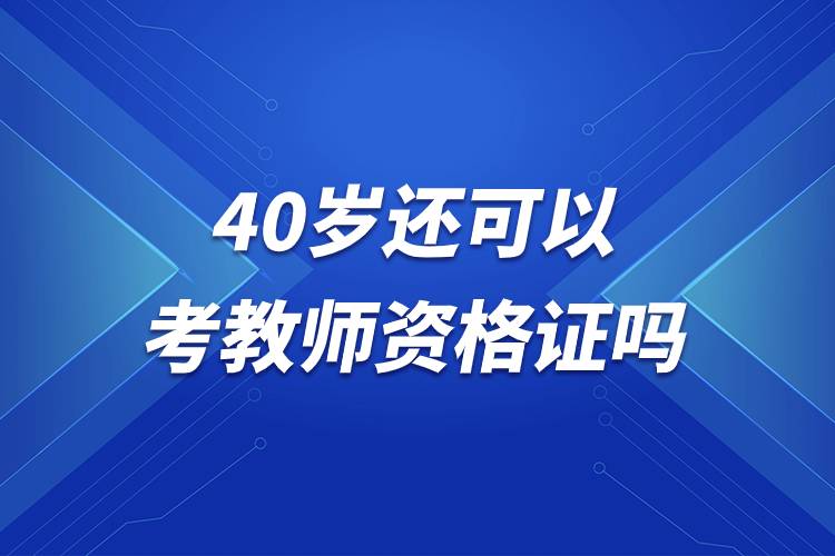 40岁还可以考教师资格证吗.jpg