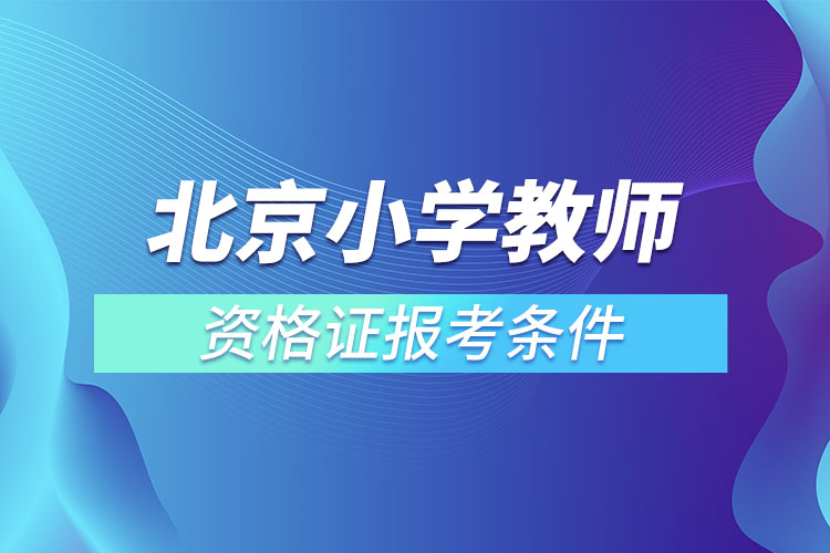 北京小学教师资格证报考条件.jpg