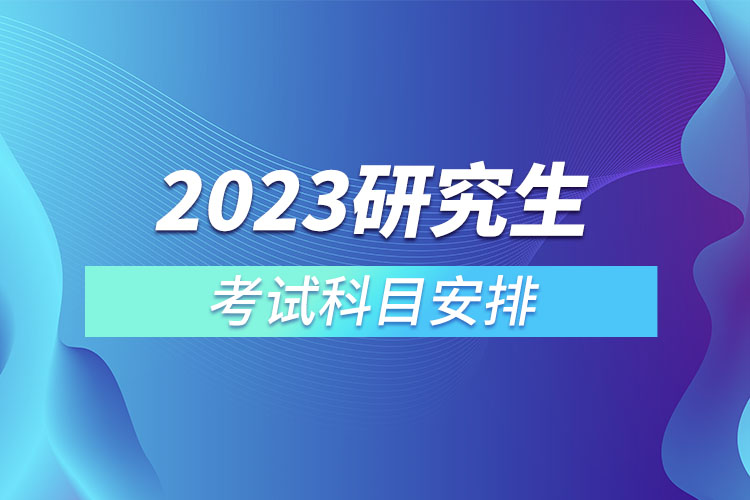 2023研究生考试科目安排.jpg