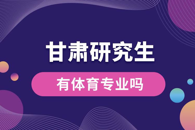 甘肃有体育专业吗研究生.jpg