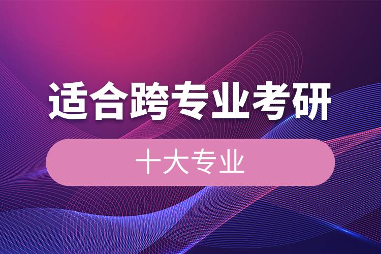 适合跨专业考研的十大专业.jpg