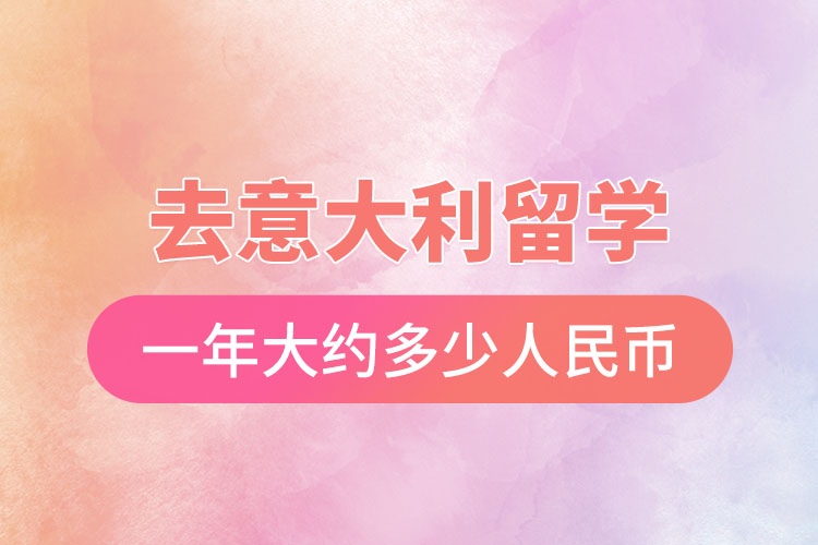 去意大利留学一年大约多少人民币.jpg