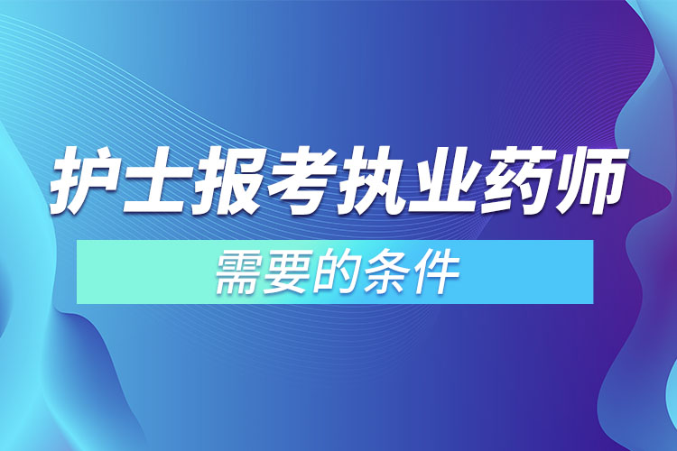 护士报考执业药师需要的条件.jpg