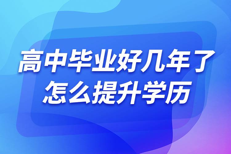 高中毕业好几年了怎么提升学历.jpg