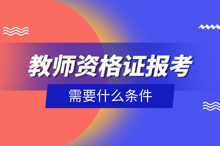 教师资格证报考需要什么条件.jpg