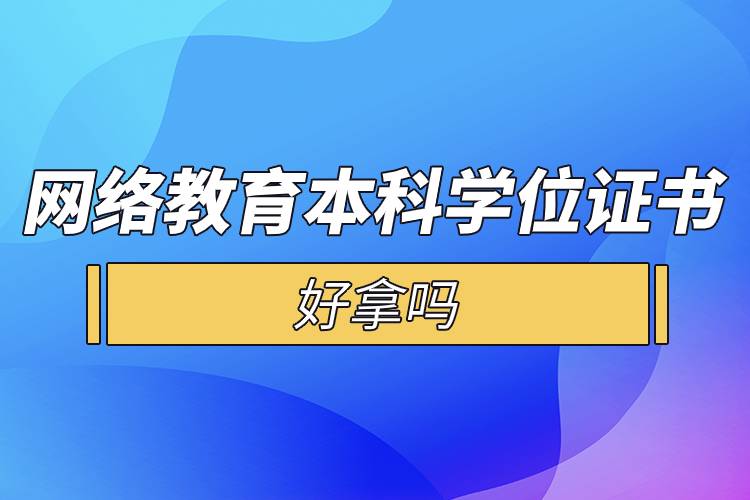 网络教育本科学位证书好拿吗.jpg