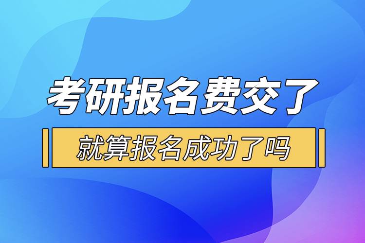 考研报名费交了就算报名成功了吗.jpg