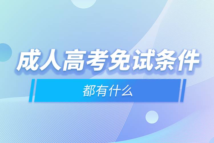 成人高考免试条件都有什么.jpg