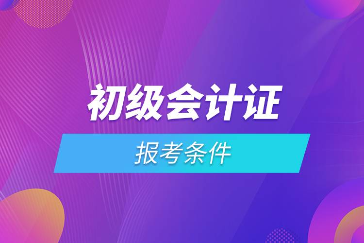 初级会计证报考条件.jpg