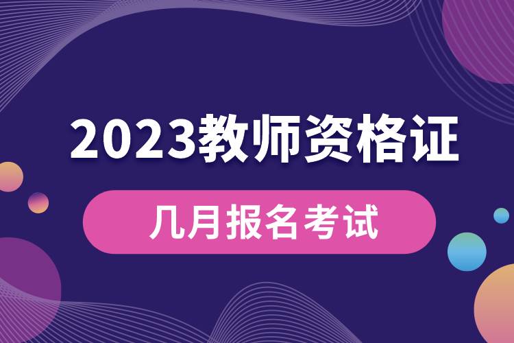 2023教师资格证几月报名考试.jpg