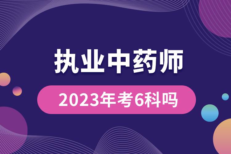 执业中药师2023年考6科吗.jpg