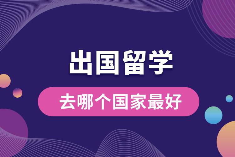 出国留学去哪个国家最好.jpg