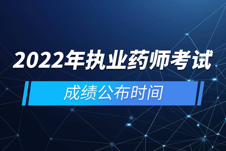 2022年执业药师考试成绩公布时间.jpg