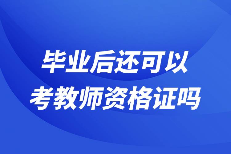 毕业后还可以考教师资格证吗.jpg