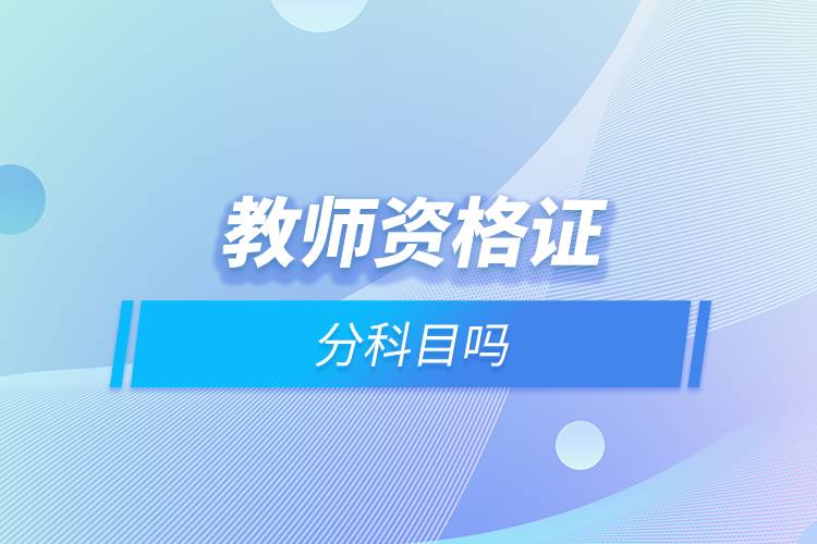 教师资格证分科目吗.jpg