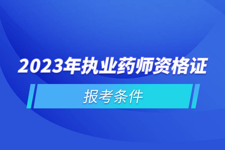 2023年执业药师资格证报考条件.jpg