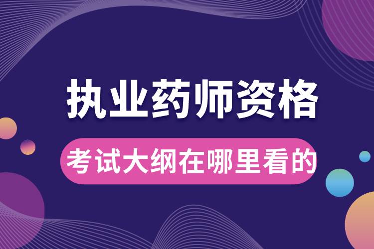 执业药师资格考试大纲在哪里看的.jpg