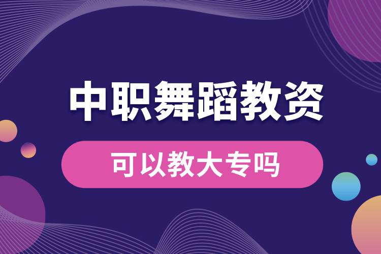 中职舞蹈教资可以教大专吗.jpg