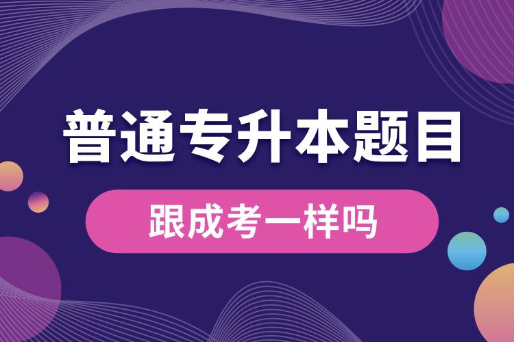 普通专升本题目跟成考一样吗.jpg