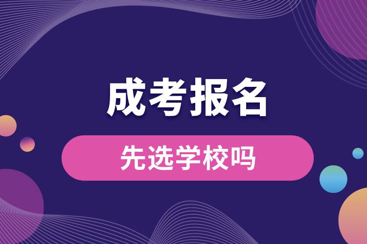 成考报名时先选学校吗.jpg