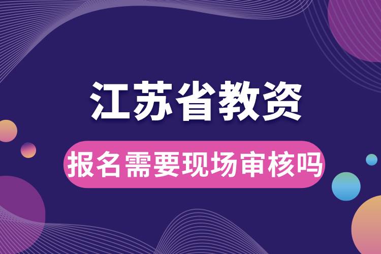 江苏省教资报名需要现场审核吗.jpg