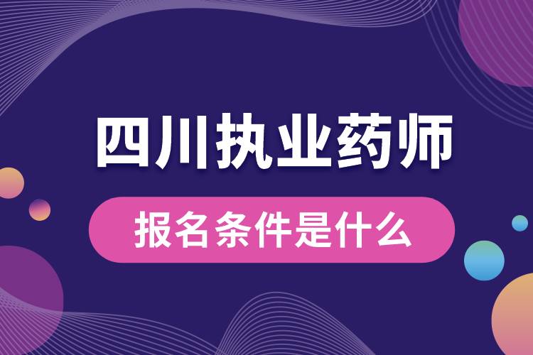 四川省执业药师报名条件是什么.jpg