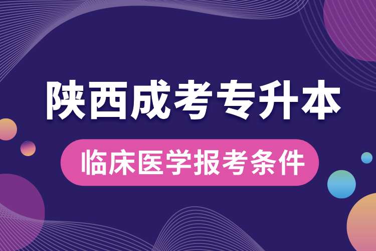 陕西成考专升本临床医学报考条件.jpg