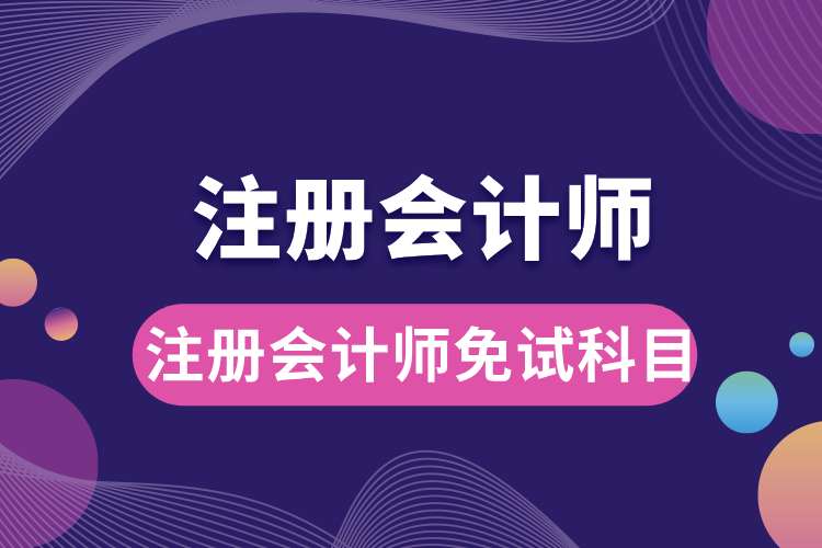 1693796171522607.jpg 注册会计师免试科目.jpg