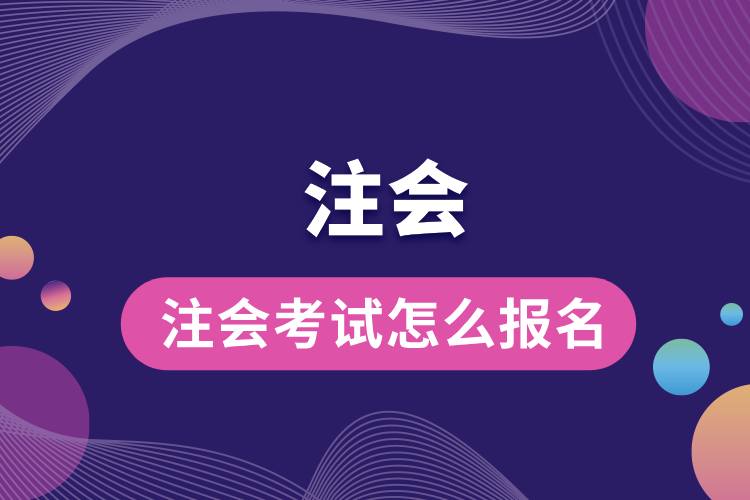 1713411164922539.jpg 注会考试怎么报名.jpg