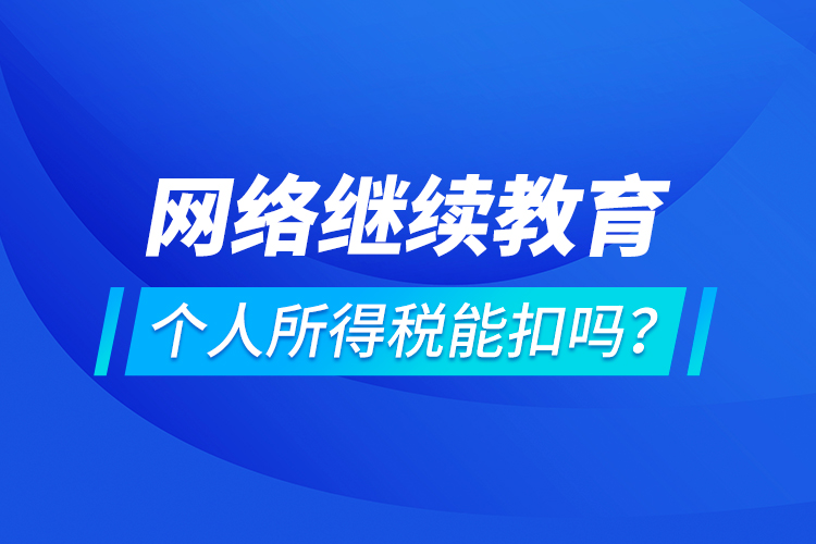 网络继续教育个人所得税能扣吗？