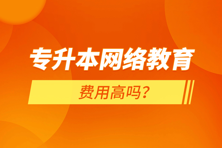 专升本网络教育费用高吗？