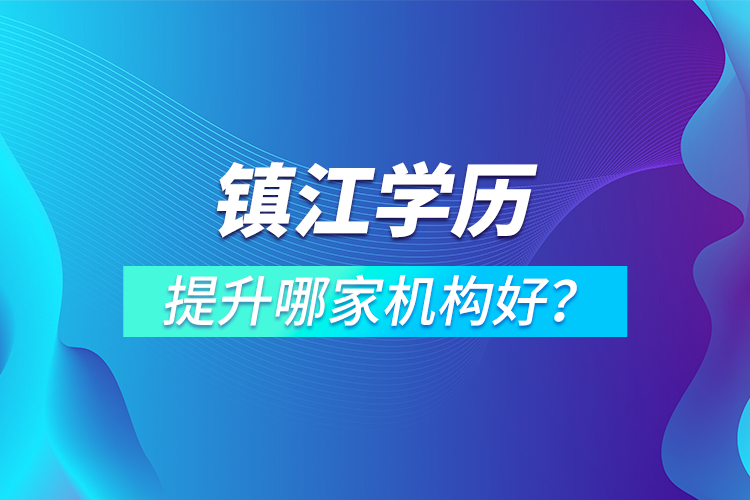 镇江学历提升哪家机构好？