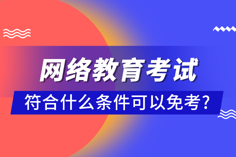 网络教育考试符合什么条件可以免考?